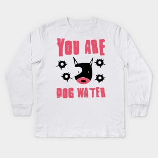 you are dog water 10.0 Kids Long Sleeve T-Shirt